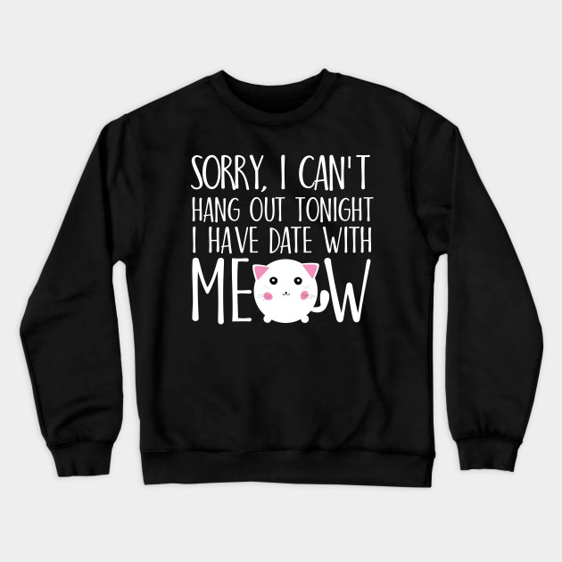Sorry I can't hang out tonight I have date with meow
